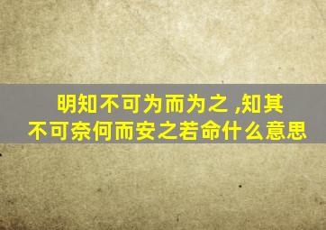 明知不可为而为之 ,知其不可奈何而安之若命什么意思